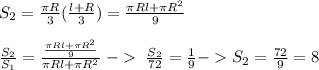 S_{2} = \frac{\pi R}{3} ( \frac{l+R}{3} )= \frac{\pi Rl+ \pi R^{2}}{9} \\ \\ \frac{S_{2}}{S_{1}}= \frac{\frac{\pi Rl+ \pi R^{2}}{9} }{{\pi Rl+ \pi R^{2}}} \; - \; \frac{S_{2}}{72}=\frac{1}{9} - S_{2}=\frac{72}{9}=8