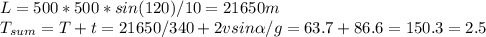 L=500*500*sin(120)/10=21650m\\&#10;T_{sum}=T+t=21650/340+2vsin\alpha/g=63.7+86.6=150.3=2.5