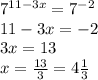 7 ^{11-3x} =7^{-2} \\ 11-3x=-2 \\ 3x=13 \\ x= \frac{13}{3}=4 \frac{1}{3}