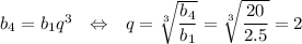 b_4=b_1q^3~~\Leftrightarrow~~ q=\sqrt[3]{\dfrac{b_4}{b_1}}=\sqrt[3]{\dfrac{20}{2.5}}=2
