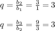 q = \frac{b_2}{b_1}= \frac{3}{1} =3 \\ \\ q=\frac{b_3}{b_2} =\frac{9}{3} =3