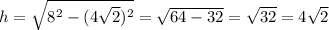 h = \sqrt{8^{2} - (4\sqrt{2})^{2}} = \sqrt{64 - 32} = \sqrt{32} = 4 \sqrt{2}