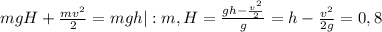 mgH+\frac{mv^2}2=mgh |:m , H=\frac{gh-\frac{v^2}{2}}{g}=h-\frac{v^2}{2g}=0,8