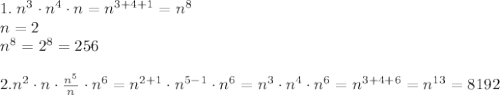 1.\;n^3\cdot n^4\cdot n=n^{3+4+1}=n^8\\n=2\\n^8=2^8=256\\\\2.n^2\cdot n\cdot\frac{n^5}{n}\cdot n^6=n^{2+1}\cdot n^{5-1}\cdot n^6=n^3\cdot n^4\cdot n^6=n^{3+4+6}=n^{13}=8192