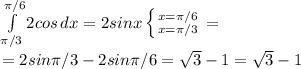\int\limits^{ \pi /6}_{ \pi /3} {2cos} \, dx =2sinx \left \{ {{x= \pi /6} \atop {x= \pi /3}} \right.= \\ =2sin \pi /3-2sin \pi /6= \sqrt{3}-1= \sqrt{3} -1
