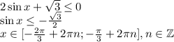 2\sin x+\sqrt{3} \leq 0\\\sin x \leq - \frac{\sqrt{3}}{2}\\x \in [- \frac{2\pi}{3} + 2\pi n;-\frac{\pi}{3}+2\pi n],n \in \mathbb{Z}