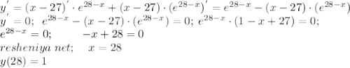 y^{'} =(x-27)^{'} \cdot e^{28-x} + (x-27) \cdot (e^{28-x})^{'}=e^{28-x} - (x-27) \cdot (e^{28-x})\\&#10;y^{'}=0; \; \;e^{28-x} - (x-27) \cdot (e^{28-x})=0; \; e^{28-x} \cdot (1-x+27)=0;\\ e^{28-x}=0; \; \; \; \; \; \; \; \; \; -x+28=0 \\ resheniya\;net; \; \; \; \; x=28\\ y(28)=1
