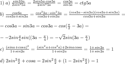 1)\; a)\; \frac{sin10a}{2sin^25a}=\frac{2sin5a\cdot cos5a}{2sin^25a}=\frac{cos5a}{sin5a}=ctg5a\\\\b)\; \frac{cos6a}{cos3a+sin3a}=\frac{cos^23a-sin^23a}{cos3a+sin3a}=\frac{(cos3a-sin3a)(cos3a+sin3a)}{cos3a+sin3a}=\\\\=cos3a-sin3a=cos3a-cos(\frac{\pi}{2}-3a)=\\\\--2sin\frac{\pi}{4}sin((3a-\frac{\pi}{4})=-\sqrt2sin(3a-\frac{\pi}{4})\\\\c)\; \frac{(sina+cosa)^2}{1+sin2a}=\frac{(sin^2a+cos^2a)+2sinacosa}{1+sin2a}=\frac{1+sin2a}{1+sin2a}=1\\\\d)\; 2sin^2\frac{a}{2}+cosa=2sin^2\frac{a}{2}+(1-2sin^2\frac{a}{2})=1