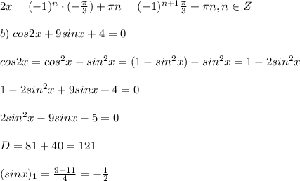 2x=(-1)^{n}\cdot (-\frac{\pi}{3})+\pi n=(-1)^{n+1}\frac{\pi}{3}+\pi n,n\in Z\\\\b)\; cos2x+9sinx+4=0\\\\cos2x=cos^2x-sin^2x=(1-sin^2x)-sin^2x=1-2sin^2x\\\\1-2sin^2x+9sinx+4=0\\\\2sin^2x-9sinx-5=0\\\\D=81+40=121\\\\(sinx)_1=\frac{9-11}{4}=-\frac{1}{2}