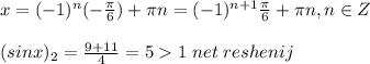 x=(-1)^{n}(-\frac{\pi}{6})+\pi n=(-1)^{n+1}\frac{\pi}{6}+\pi n,n\in Z\\\\(sinx)_2=\frac{9+11}{4}=51\; net\; reshenij