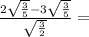 \frac{2 \sqrt{ \frac{3}{5}}- 3\sqrt{ \frac{3}{5} } }{ \sqrt{ \frac{3}{2} } } =