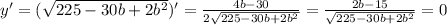 y'=(\sqrt{225-30b+2b^{2}})'= \frac{4b-30}{2\sqrt{225-30b+2b^{2}}}=\frac{2b-15}{\sqrt{225-30b+2b^{2}}}=0
