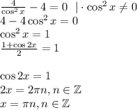 \frac{4}{\cos^2x} -4=0~~|\cdot \cos ^2x\ne 0\\ 4-4\cos^2x=0\\ \cos^2x=1\\ \frac{1+\cos2x}{2}=1\\ \\ \cos2x=1\\ 2x=2\pi n,n \in \mathbb{Z}\\ x=\pi n,n \in \mathbb{Z}