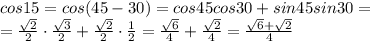 cos15=cos(45-30)=cos45cos30+sin45sin30=&#10;\\\&#10;= \frac{ \sqrt{2} }{2} \cdot \frac{ \sqrt{3} }{2} + \frac{ \sqrt{2} }{2} \cdot \frac{1}{2} = \frac{ \sqrt{6} }{4} + \frac{ \sqrt{2} }{4}= \frac{ \sqrt{6} +\sqrt{2} }{4}