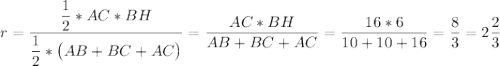 r=\dfrac{\dfrac{1}{2}*AC*BH}{\dfrac{1}{2}*\big(AB+BC+AC\big)}=\dfrac{AC*BH}{AB+BC+AC}=\dfrac{16*6}{10+10+16}=\dfrac{8}{3}=2\dfrac{2}{3}