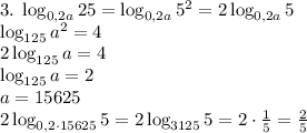 3.\;\log_{0,2a}25=\log_{0,2a}5^2=2\log_{0,2a}5\\\log_{125}a^2=4\\2\log_{125}a=4\\\log_{125}a=2\\a=15625\\2\log_{0,2\cdot15625}5=2\log_{3125}5=2\cdot\frac15=\frac25