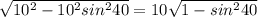 \sqrt{10^{2}-10^{2}sin^{2}40} = 10\sqrt{1-sin^{2}40}