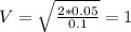 V= \sqrt{ \frac{2*0.05}{0.1} } =1