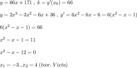 y=66x+171\; ,\; k=y'(x_0)=66\\\\y=2x^3-3x^2-6x+36\; ,\; y'=6x^2-6x-6=6(x^2-x-1)\\\\6(x^2-x-1)=66\\\\x^2-x-1=11\\\\x^2-x-12=0\\\\x_1=-3\; ,x_2=4\; (teor.\; Vieta)