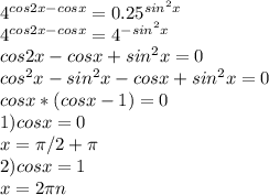4^{cos2x-cosx}=0.25^{sin^2x}&#10; \\ 4^{cos2x-cosx}=4^{-sin^2x}&#10; \\ cos2x-cosx+sin^2x=0&#10; \\ cos^2x-sin^2x-cosx+sin^2x=0&#10; \\ cosx*(cosx-1)=0&#10; \\ 1) cosx=0&#10; \\ x= \pi /2+ \pi &#10;\\ 2)cosx=1&#10; \\ x=2 \pi n