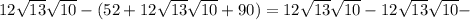 12 \sqrt{13}\sqrt{10}-(52+12 \sqrt{13}\sqrt{10}+90)=12 \sqrt{13}\sqrt{10}-12 \sqrt{13}\sqrt{10}-