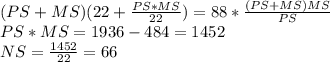 (PS+MS)(22+\frac{PS*MS}{22})=88*\frac{(PS+MS)MS}{PS} \\ PS*MS=1936-484=1452\\ NS=\frac{1452}{22}=66