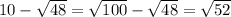 10- \sqrt{48} = \sqrt{100}- \sqrt{48}= \sqrt{52}