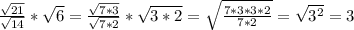 \frac{\sqrt{21}}{\sqrt{14}}*\sqrt{6}=\frac{\sqrt{7*3}}{\sqrt{7*2}}*\sqrt{3*2}=\sqrt{\frac{7*3*3*2}{7*2}}=\sqrt{3^2}=3