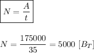 \boxed{N = \frac{A}{t} } \\ \\ \\ N = \dfrac{175000}{35} = 5000 \ [B_T]