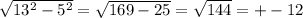 \sqrt{ 13^{2}- 5^{2} }= \sqrt{169-25}= \sqrt{144} =+-12