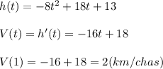 h(t)=-8t^2+18t+13\\\\V(t)=h'(t)=-16t+18\\\\V(1)=-16+18=2(km/chas)
