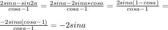 \frac{2sina-sin2a}{cosa-1}=\frac{2sina-2sina*cosa}{cosa-1}=\frac{2sina(1-cosa)}{cosa-1}=\\\\\frac{-2sina(cosa-1)}{cosa-1}=-2sina