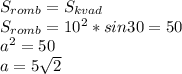 S_{romb}=S_{kvad}\\&#10;S_{romb}=10^2*sin30=50\\&#10;a^2=50\\&#10;a=5\sqrt{2}