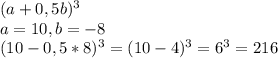 (a+0,5b)^{3} \\ a=10, b=-8 \\ (10-0,5*8)^{3} =(10-4)^{3} =6^{3} =216