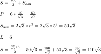 S=\frac{PL}{2}+S_{osn}\\\\&#10;P=6*\frac{10}{\sqrt{3}}=\frac{60}{\sqrt{3}}\\\\&#10;S_{osn}=2\sqrt{3}*r^2=2\sqrt{3}*5^2=50\sqrt{3}\\\\ L=6\\\\&#10;S=\frac{\frac{60}{\sqrt{3}}*6}{2}+50\sqrt{3}=\frac{180}{\sqrt{3}}+50\sqrt{3}=\frac{330}{\sqrt{3}}=110\sqrt{3}