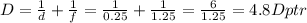 D= \frac{1}{d} + \frac{1}{f} = \frac{1}{0.25} + \frac{1}{1.25} = \frac{6}{1.25} =4.8Dptr