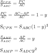 \frac{S_{CPN}}{S_{ABC}}=\frac{PC}{AC}\\\\&#10;\frac{PC}{AC}=\frac{AC-AP}{AC}=1-y\\\\&#10;S_{CPN}=S_{ABC}(1-y)^2\\\\&#10; \frac{S_{AMP}}{S_{ADC}}=\frac{AP}{AC}=y\\\\&#10;S_{AMP}=S_{ADC}y^2\\\\&#10;