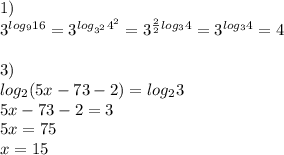 1) \\ 3^{log_{9}16}=3^{log_{3^{2}}4^{2}}=3^{ \frac{2}{2}log_{3}4}=3^{log_{3}4}}=4 \\ \\ 3) \\ log_{2}(5x-73-2)=log_{2}3 \\ 5x-73-2=3 \\ 5x=75 \\ x=15