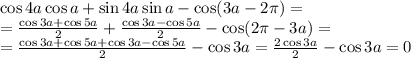 \cos4a\cos a+\sin4a\sin a-\cos(3a-2\pi)=\\=\frac{\cos3a+\cos5a}2+\frac{\cos3a-\cos5a}2-\cos(2\pi-3a)=\\=\frac{\cos3a+\cos5a+\cos3a-\cos5a}2-\cos3a=\frac{2\cos3a}2-\cos3a=0