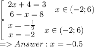 \left[\begin{array}{c}2x+4 = 3\\6-x = 8\end{array}\right \ x \in (-2; 6)\\&#10; \left[\begin{array}{c}x = -\frac{1}{2}\\x = -2\end{array}\right \ x \in (-2; 6)\\&#10;= Answer: x = -0.5