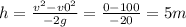 h= \frac{v ^{2} -v0 ^{2} }{-2g} = \frac{0-100}{-20} =5m