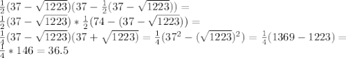 \frac{1}{2}(37-\sqrt{1223})(37-\frac{1}{2}(37-\sqrt{1223}))= \\ \frac{1}{2}(37-\sqrt{1223})*\frac{1}{2}(74-(37-\sqrt{1223}))= \\ \frac{1}{4}(37-\sqrt{1223})(37+\sqrt{1223)}= \frac{1}{4}(37^{2}-(\sqrt{1223})^{2})= \frac{1}{4}(1369-1223)= \\ \frac{1}{4}*146=36.5