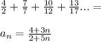 \frac{4}{2}+\frac{7}{7}+\frac{10}{12}+\frac{13}{17} ...=\\\\&#10;a_{n}=\frac{4+3n}{2+5n}