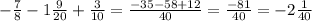 - \frac{7}{8}-1 \frac{9}{20}+ \frac{3}{10} = \frac{-35-58+12}{40} = \frac{-81}{40} = -2 \frac{1}{40}