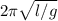 2 \pi \sqrt{l/g}