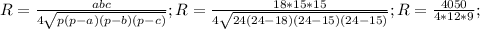 R= \frac{abc}{4 \sqrt{p(p-a)(p-b)(p-c)} } ; R= \frac{18*15*15}{4 \sqrt{24(24-18)(24-15)(24-15)} }; R= \frac{4050}{4*12*9};