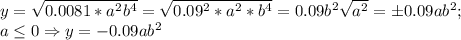 y=\sqrt{0.0081*a^2b^4}= \sqrt{0.09^2*a^2*b^4}=0.09b^2 \sqrt{a^2}=\pm0.09ab^2; \\ a \leq 0 \Rightarrow y=-0.09ab^2
