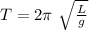 T=2 \pi \ \sqrt{ \frac{L}{g} }