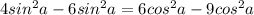 4sin^2 a-6sin^2 a=6cos^2 a-9cos^2 a