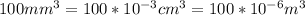 100 mm^{3} = 100*10^{-3} cm ^{3} = 100*10^{-6} m ^{3}